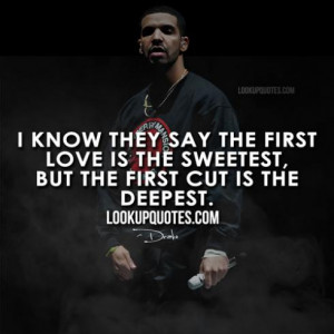 ... say the first love is the sweetest but that first cut is the deepest