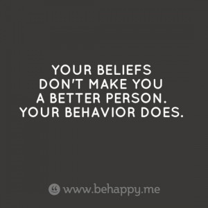... me/your-beliefs-dont-make-you-a-better-person-your-behavior-does/?np=1