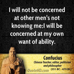 will not be concerned at other men's not knowing me;I will be ...