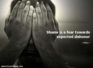 Shame is a fear towards expected dishonor - Plato Quotes - StatusMind ...