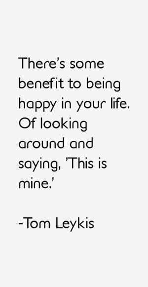 There's some benefit to being happy in your life. Of looking around ...