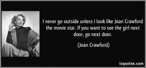 outside unless I look like Joan Crawford the movie star. If you want ...