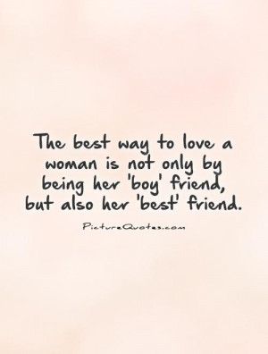The best way to love a woman is not only by being her 'boy' friend ...