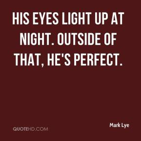 Mark Lye - His eyes light up at night. Outside of that, he's perfect.
