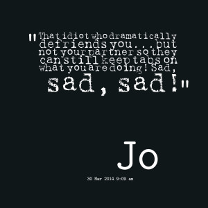 Quotes Picture: that idiot who dramatically defriends youbut not your ...