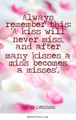 Always remember this: 'A kiss will never miss, and after many kisses a ...