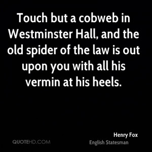 Touch but a cobweb in Westminster Hall, and the old spider of the law ...