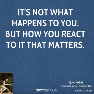 It's not what happens to you, but how you react to it that matters.