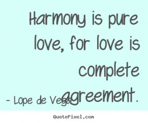 ... love, for love is complete agreement. Lope De Vega popular love quote