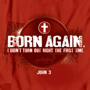 born again i didn t turn out right the first time unless you are born ...