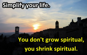 ... . You don’t grow spiritual, you shrink spiritual. -Steve Maraboli