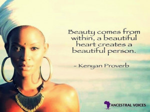 ... within, a beautiful heart creates a beautiful person. - Kenyan Proverb