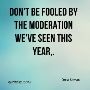 Drew Altman - Don't be fooled by the moderation we've seen this year,.