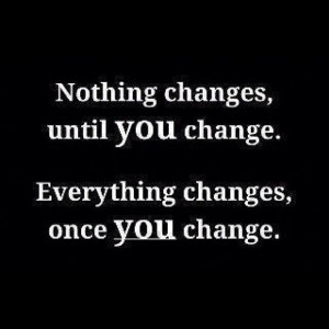 Nothing Changes until You Change . . .