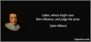... whose bright eyes Rain influence, and judge the prize. - John Milton