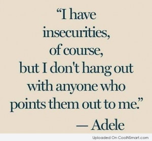Insecurity Quote: I have insecurities, of course, but I...