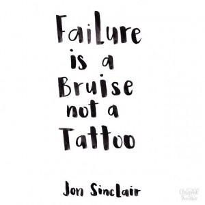 Failure is a bruise, not a tattoo. – Jon Sinclair