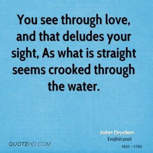 You see through love, and that deludes your sight, As what is straight ...