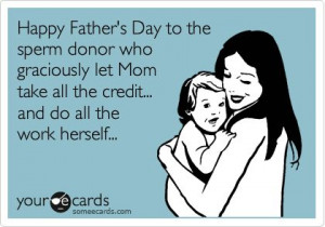 Happy Father's Day to the sperm donor who graciously let Mom take all ...