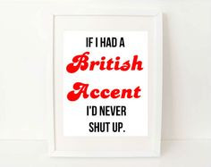 ... British Accent I'd Never Shut Up - 8x10 - funny quote art print. $12