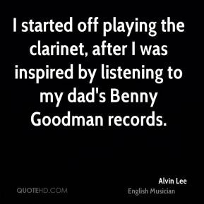 Alvin Lee - I started off playing the clarinet, after I was inspired ...