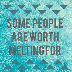 Some are Worth Melting For