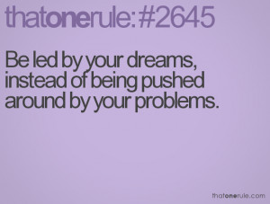 ... led by your dreams, instead of being pushed around by your problems