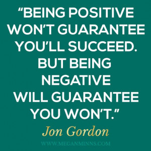 ... ll succeed. But being negative will guarantee you won't.