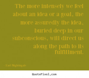 Earl Nightingale Quotes - The more intensely we feel about an idea or ...