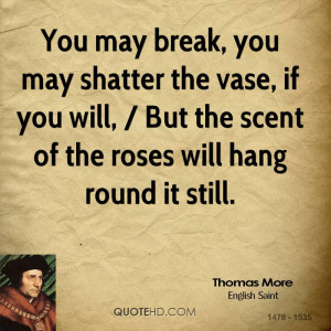 You may break, you may shatter the vase, if you will, / But the scent ...