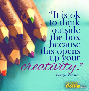 It is okay to think outside the box because this opens up your ...