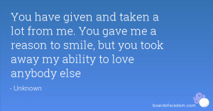 You have given and taken a lot from me. You gave me a reason to smile ...
