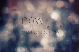 Just Somebody That I Used To Know