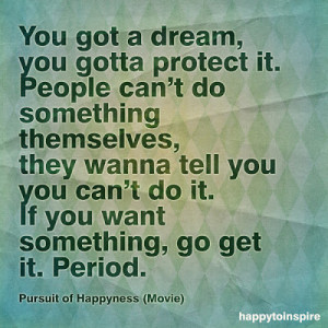 You got a dream, you gotta protect it. People can't do something ...