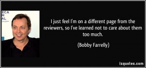 ... , so I've learned not to care about them too much. - Bobby Farrelly