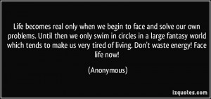 Life becomes real only when we begin to face and solve our own ...