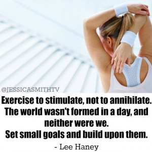 Exercise to stimulate, not to annihilate. The world wasn’t ...