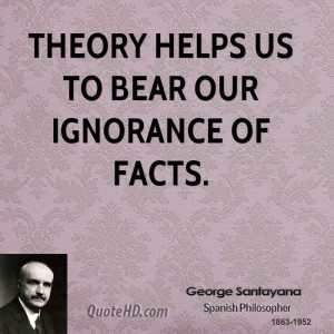 Theory helps us to bear our ignorance of facts.