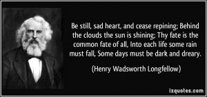 Be still, sad heart, and cease repining; Behind the clouds the sun is ...