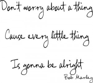 Bob Marley quote every little thing...