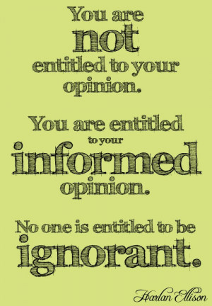 ... informed opinion. No one is entitled to be ignorant.