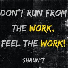 Don't run fun the work, feel the work - Shaun T More