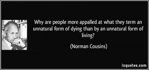 ... form of dying than by an unnatural form of living? - Norman Cousins