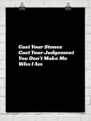 Cast your stones cast your judgement you don't make me who i am ...