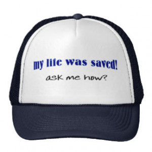 My life was saved, ask me how? hat
