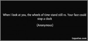 When I look at you, the wheels of time stand still vs. Your face could ...