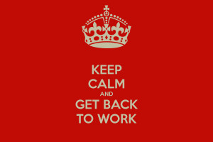 KEEP CALM AND GET BACK TO WORK