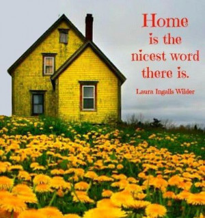 Home is the nicest word there is. ― Laura Ingalls Wilder # ...