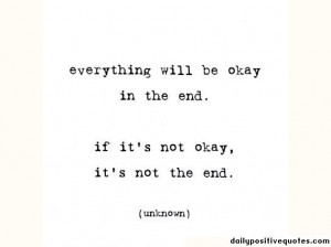Everything will be okay in the end. If it's not okay, it's not the end ...
