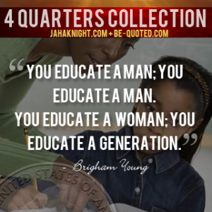 You educate a man; you educate a man. You educate a woman; you educate ...